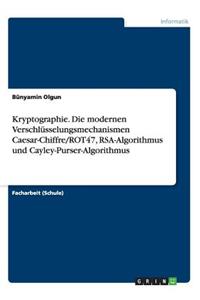Kryptographie. Die modernen Verschlüsselungsmechanismen Caesar-Chiffre/ROT47, RSA-Algorithmus und Cayley-Purser-Algorithmus