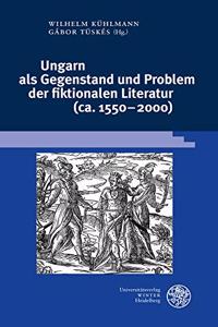 Ungarn ALS Gegenstand Und Problem Der Fiktionalen Literatur (Ca. 1550-2000)