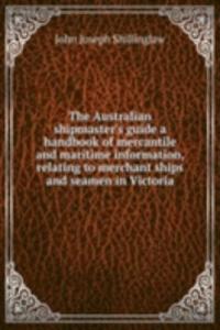 Australian shipmaster's guide a handbook of mercantile and maritime information, relating to merchant ships and seamen in Victoria