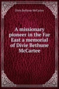 missionary pioneer in the Far East a memorial of Divie Bethune McCartee