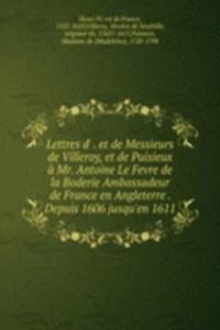 Lettres d' . et de Messieurs de Villeroy, et de Puisieux a Mr. Antoine Le Fevre de la Boderie Ambassadeur de France en Angleterre . Depuis 1606 jusqu'en 1611