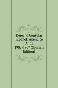 Derecho Consular Espanol: Apendice Anos 1902-1907 (Spanish Edition)