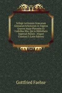 Sylloge Lectionum Graecarum Glossarum Scholiorum in Tragicos Graecos Atque Platonem Ex Codicibus Mss. Qui in Bibliotheca Imperiali Parisiis . Aliquot Classicos E (Latin Edition)