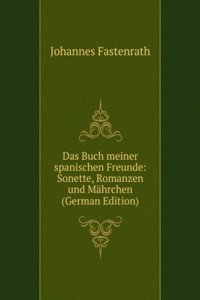 Das Buch meiner spanischen Freunde: Sonette, Romanzen und Mahrchen (German Edition)