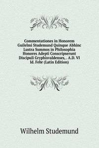 Commentationes in Honorem Guilelmi Studemund Quinque Abhinc Lustra Summos in Philosophia Honores Adepti Conscripserunt Discipuli Gryphisvaldenses, . A.D. VI Id. Febr (Latin Edition)