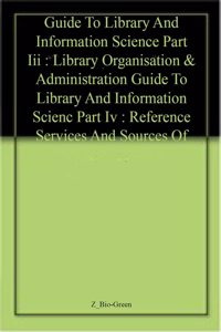 Guide To Library And Information Science  Part Iii : Library Organisation & Administration  Guide To Library And Information Scienc  Part Iv : Reference Services And Sources Of Information