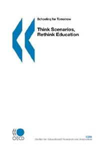 Schooling for Tomorrow Think Scenarios, Rethink Education