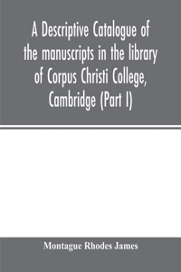 descriptive catalogue of the manuscripts in the library of Corpus Christi College, Cambridge (Part I)