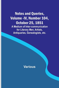 Notes and Queries, Vol. IV, Number 104, October 25, 1851; A Medium of Inter-communication for Literary Men, Artists, Antiquaries, Genealogists, etc.