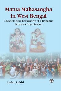 Matua Mahasangha in West Bengal: A Sociological Study of Religious Organisation [Hardcover] Amlan Lahiri
