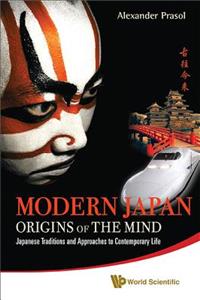 Modern Japan: Origins of the Mind - Japanese Traditions and Approaches to Contemporary Life