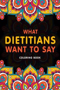 What Dietitians Want to Say Coloring Book: A Hilarious & Funny Appreciation Gift for Dietitians & Nutritionists for Relaxation