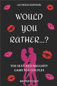 Would You Rather...? The Sexy And Naughty Game For Couples