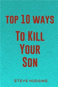 Top 10 Ways To Kill Your Son