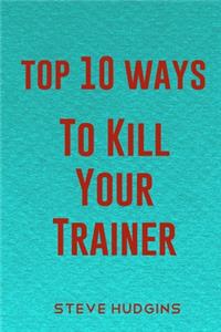 Top 10 Ways To Kill Your Trainer