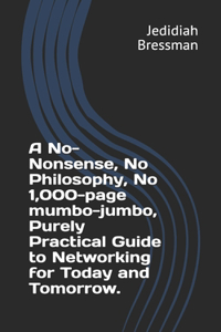 No-Nonsense, No Philosophy, No 1,000-page mumbo-jumbo, Purely Practical Guide to Networking for Today and Tomorrow.