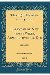 Calendar of New Jersey Wills, Administrations, Etc, Vol. 7: 1786-1790 (Classic Reprint)