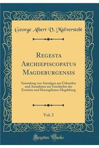 Regesta Archiepiscopatus Magdeburgensis, Vol. 2: Sammlung Von AuszÃ¼gen Aus Urkunden Und Annalisten Zur Geschichte Des Erzstists Und Herzogthums Magdeburg (Classic Reprint)