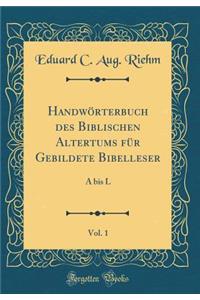 Handwörterbuch des Biblischen Altertums für Gebildete Bibelleser, Vol. 1: A bis L (Classic Reprint)