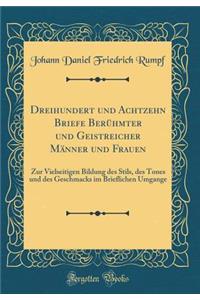 Dreihundert und Achtzehn Briefe Berühmter und Geistreicher Männer und Frauen: Zur Vielseitigen Bildung des Stils, des Tones und des Geschmacks im Brieflichen Umgange (Classic Reprint)