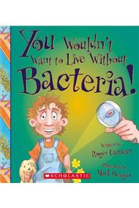 You Wouldn't Want to Live Without Bacteria! (You Wouldn't Want to Live Without...) (Library Edition)