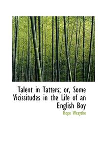 Talent in Tatters; Or, Some Vicissitudes in the Life of an English Boy