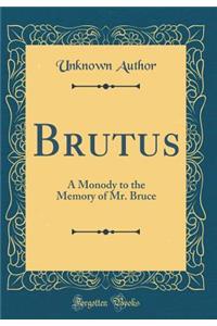 Brutus: A Monody to the Memory of Mr. Bruce (Classic Reprint)