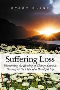 Suffering Loss: Discovering the Blessing of Change, Growth, Healing & the Hope of a Beautiful Life