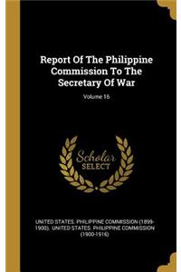 Report Of The Philippine Commission To The Secretary Of War; Volume 16