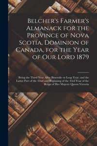 Belcher's Farmer's Almanack for the Province of Nova Scotia, Dominion of Canada, for the Year of Our Lord 1879 [microform]: Being the Third Year After Bissextile or Leap Year, and the Latter Part of the 42nd and Beginning of the 43rd Year of the Reign...