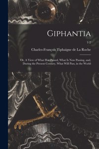 Giphantia: or, A View of What Has Passed, What is Now Passing, and, During the Present Century, What Will Pass, in the World; 1-2