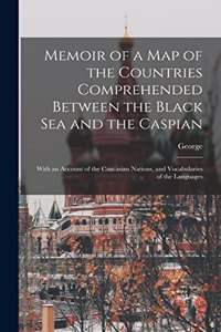 Memoir of a Map of the Countries Comprehended Between the Black Sea and the Caspian; With an Account of the Caucasian Nations, and Vocabularies of the Languages