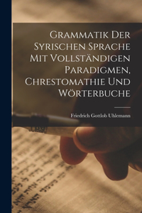 Grammatik Der Syrischen Sprache Mit Vollständigen Paradigmen, Chrestomathie Und Wörterbuche