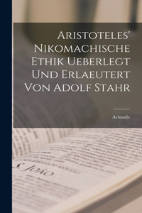 Aristoteles' Nikomachische Ethik ueberlegt und erlaeutert von Adolf Stahr