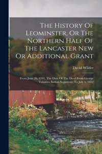 History Of Leominster, Or The Northern Half Of The Lancaster New Or Additional Grant: From June 26, 1701, The Date Of The Deed From George Tahanto, Indian Sagamore, To July 4, 1852