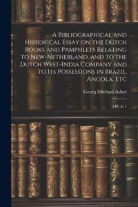 Bibliographical and Historical Essay on the Dutch Books and Pamphlets Relating to New-Netherland, and to the Dutch West-India Company and to its Possessions in Brazil, Angola, Etc