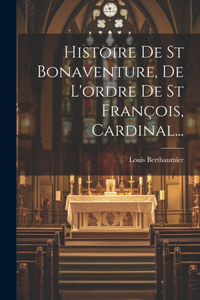 Histoire De St Bonaventure, De L'ordre De St François, Cardinal...