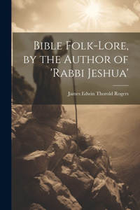 Bible Folk-Lore, by the Author of 'rabbi Jeshua'