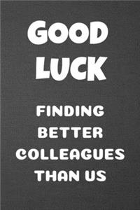 Good Luck Finding Better Colleagues Than Us