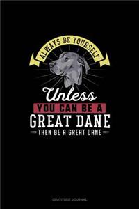 Always Be Yourself Unless You Can Be A Great Dane Then Be A Great Dane