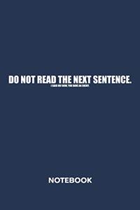 Do Not Read The Next Sentence NOTEBOOK: Ruled Notepad Sayings Sketchbook Funny Persons Organizer Humorous Friends Planner Boyfriend or Girlfriend Gift A5 Diary 6x9 Inch Journal Lined 120 P