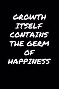 Growth Itself Contains The Germ Of Happiness�