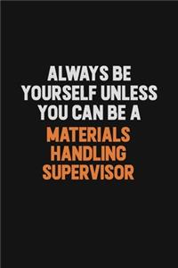 Always Be Yourself Unless You Can Be A Materials Handling Supervisor