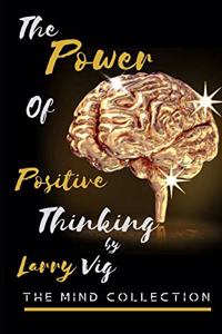 Mind Collection: Power Of Positive Thinking (Developing Skills To Improve Self-Esteem, Self Awareness, And Creating A New Way Of Life By Reprogramming Your Thinking)