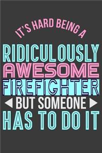 It's Hard Being a Ridiculously Awesome Firefighter But Someone Has to Do It: 6 X 9 Journal Notebook, 120 Lined Pages