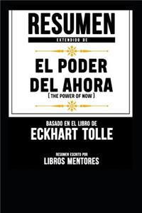 Resumen Extendido De El Poder Del Ahora (The Power Of Now) - Basado En El Libro De Eckhart Tolle