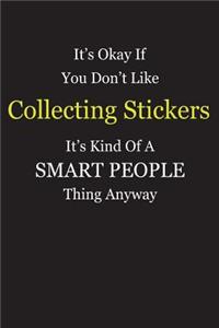 It's Okay If You Don't Like Collecting Stickers It's Kind Of A Smart People Thing Anyway