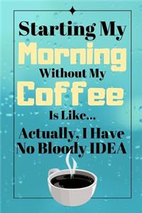Starting My Morning Without My Coffee Is Like...Actually, I Have No Bloody Idea