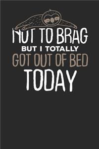 Not to Brag but i Totally got out of Bed Today