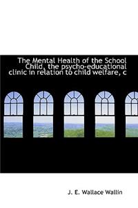 The Mental Health of the School Child, the Psycho-Educational Clinic in Relation to Child Welfare, C